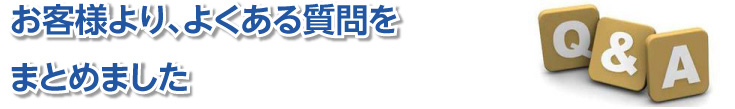 お客様より、よくある質問をまとめました。