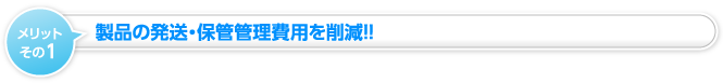 製品の発送・保管管理費用を削減!!