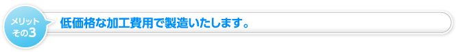 低価格な加工費用で製造いたします。